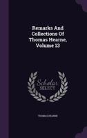 Remarks and Collections of Thomas Hearne, Volume 13 1347625844 Book Cover