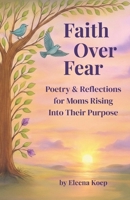 Faith Over Fear: Poetry & Reflections for Moms Rising Into Their Purpose B0G6456SPD Book Cover