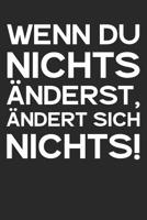 Wenn Du nichts �nderst, �ndert sich nichts!: A5 Notizbuch Zeichenbuch Tagebuch - Motivation Motivationshilfe motivierende Spr�che - Geschenk f�r Freunde Familie Frauen M�nner M�dchen Jungen - 120 Seit 1078273316 Book Cover