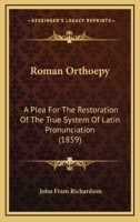 Roman Orthoepy: A Plea For The Restoration Of The True System Of Latin Pronunciation (1859) 1425508189 Book Cover