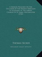 A Sermon Preached On The Occasion Of The Present Rebellion In Scotland, At The Parish-Church Of St. James, Westminster (1745) 1356478263 Book Cover