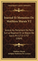 Journal Et Memoires De Matihieu Marais V2: Avocat Au Parlement De Paris Sur La Regence Et Le Regne De Louis XV, 1715-1737 (1864) 1168141044 Book Cover