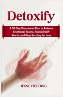 Detoxify: A 30-Day Structured Plan to Release Emotional Toxins, Rebuild Self-Worth, and Stop Settling for Less B0GFCQPVK3 Book Cover