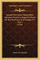 Journal Des Choses Memorables Advenues Durant Le Regne De Henry III, Roy De France, Et E Pologne V1, Part 1 (1720) 116815264X Book Cover