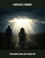 A Mother'S Journey: Overcoming Shame And Finding God B0FR1Y8XMV Book Cover