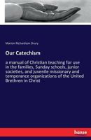 Our Catechism: A Manual of Christian Teaching for Use in the Families, Sunday Schools, Junior Societies, and Juvenile Missionary and Temperance Organizations of the United Brethren in Christ 3337375073 Book Cover