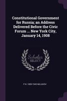 Constitutional Government for Russia; an Address Delivered Before the Civic Forum ... New York City, January 14, 1908 1149634634 Book Cover