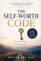 THE SELF-WORTH CODE: How to Stop Chasing Approval and Start Living with Confidence, Boundaries, and Peace A practical guide for rebuilding your relationship with yourself B0H6LNBYVP Book Cover