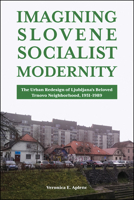 Imagining Slovene Socialist Modernity: The Urban Redesign of Ljubljana’s Beloved Trnovo Neighborhood, 1951–1989 1612498124 Book Cover