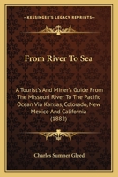 From River to Sea: A Tourist's and Miner's Guide From the Missouri River to the Pacific Ocean via Kansas, Colorado, New Mexico, and California 1022206281 Book Cover