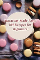 Macarons Made Easy: 104 Recipes for Beginners B0CGTYY6Z9 Book Cover