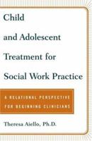 Child and Adolescent Treatment for Social Work Practice: A Relational Perspective for Beginning Clinicians 0743237889 Book Cover