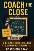 Coach the Close: A 45-Minute Guide to Leading a Sales Team That Actually Sells B0F89FDC95 Book Cover