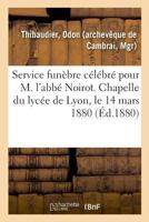 Service funèbre célébré pour M. l'abbé Noirot. Chapelle du lycée de Lyon, le 14 mars 1880 2329022964 Book Cover