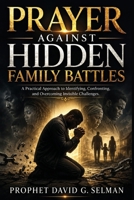Prayer Against Hidden Family Battles: A Practical Approach to Identifying, Confronting, and Overcoming Invisible Challenges (The Family Breakthrough Prayer Series) B0H2Y8L9GV Book Cover