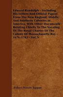 Edward Randolph - Including His Letters And Official Papers From The New England, Middle, And Southern Colonies In America, With Other Documents Relating Chiefly To The Vacating Of The Royal Charter O 1445546094 Book Cover