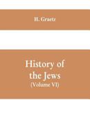 History of the Jews, (Volume VI) Containing a Memoir of the Author by Dr. Philip Bloch, a Chronological Table of Jewish History, an Index to the Whole Work 9353609348 Book Cover