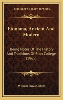Etoniana, Ancient And Modern: Being Notes Of The History And Traditions Of Eton College 1164638521 Book Cover