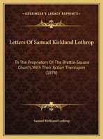 Letters Of Samuel Kirkland Lothrop: To The Proprietors Of The Brattle-Square Church, With Their Action Thereupon 1165404621 Book Cover