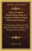 Luthy's Scientific Handwriting, Being An Analysis Of Roman Script Form And Execution: In Three Parts, Execution, The Basic Parts Of The Letters, The Structure Of The Letters 1163092762 Book Cover
