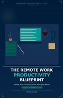 The Remote Work Productivity Blueprint: Master Your Day and Achieve More from Home, Expanded and Enhanced Edition (The Modern Professional Mastery) B0GY24QJ9Q Book Cover