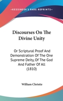 Discourses On The Divine Unity: Or Scriptural Proof And Demonstration Of The One Supreme Deity, Of The God And Father Of All 112061144X Book Cover