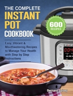 The Complete Instant Pot Cookbook: 600 Easy, Vibrant & Mouthwatering Recipes to Manage Your Health with Step by Step Instructions 1801667187 Book Cover