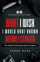 What I Wish I Would Have Known Before I Started: Your Guide to Choosing a Gym or Program 1092846719 Book Cover