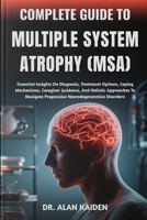 COMPLETE GUIDE TO MULTIPLE SYSTEM ATROPHY (MSA): Essential Insights On Diagnosis, Treatment Options, Coping Mechanisms, Caregiver Guidance, And ... Progressive Neurodegenerative Disorders B0FNL9F59T Book Cover