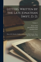Letters, Written by the Late Jonathan Swift, D. D.: Dean of St. Patrick's, Dublin, and Several of His Friends: From the Year 1703 to 1740; Volume 5 1018375007 Book Cover