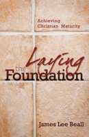 Laying The Foundation: Achieving Christian Maturity 0882701983 Book Cover