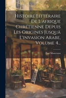 Histoire Littéraire De L'afrique Chrétienne Depuis Les Origines Jusquä L'invasion Arabe, Volume 4... 1021841870 Book Cover