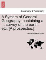 A System of General Geography: containing a ... survey of the earth, etc. [A prospectus.] 1241518130 Book Cover