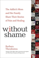 Without Shame: The Addict's Mom and Her Family Share Their Stories of Pain and Healing 1616497793 Book Cover