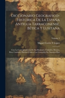 Diccionario Geografico-Historica De La España Antigua Tarraconense, Bética Y Lusitana: Con La Correspondencia De Sus Regiones, Ciudades, Montes, Rios, ... En Nuestros Dias; Volume 3 1021605212 Book Cover