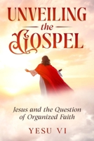 Unveiling the Gospel: Jesus and the Question of Organized Faith 1763863948 Book Cover