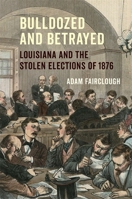 Bulldozed and Betrayed: Louisiana and the Stolen Elections of 1876 0807175595 Book Cover