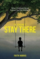 It Didn't Stay There: When Childhood Abuse Follows You Into Adulthood 1807219062 Book Cover