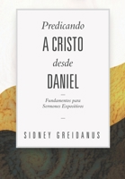 Predicando a Cristo desde Daniel: Fundamentos para Sermones Expositivos 6125034097 Book Cover