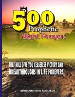 500 Prophetic Night Prayers: That will give you Ceaseless Victory and Breakthroughs in Life Forever! 1975936647 Book Cover