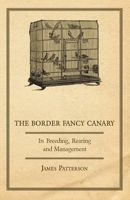 The Border Fancy Canary - Its Breeding, Rearing and Management 1409727041 Book Cover