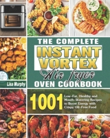 The Complete Instant Vortex Air Fryer Oven Cookbook: 1001 Low-Fat, Healthy and Mouth-Watering Recipes to Boost Energy with Crispy Oil-Free Food null Book Cover