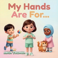 My Hands Are For...: A Social-Emotional Learning Book for Autistic and Neurodivergent Children B0GRF9P3TX Book Cover