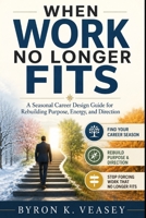 When Work No Longer Fits: A Seasonal Career Design Guide for Rebuilding Purpose, Energy, and Direction B0H2F6JBGD Book Cover