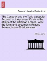 The Cossack and the Turk: a popular Account of the present Crisis in the affairs of the Ottoman Empire; with the facts and documents relating thereto, from official sources. 1241446768 Book Cover