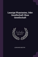 Launige Phantasien, Oder Gesellschaft Ohne Gesellschaft 1378397452 Book Cover