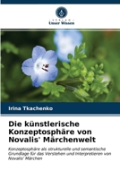 Die künstlerische Konzeptosphäre von Novalis' Märchenwelt: Konzeptosphäre als strukturelle und semantische Grundlage für das Verstehen und Interpretieren von Novalis' Märchen 6203232947 Book Cover