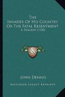 The Invader Of His Country Or The Fatal Resentment: A Tragedy 1166284336 Book Cover