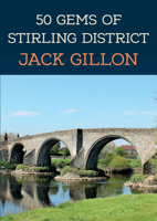 50 Gems of Stirling District: The History & Heritage of the Most Iconic Places 139811152X Book Cover