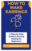 How to make earrings: A Step by Step Guide in Earring Making for Beginners B097X5VNJF Book Cover